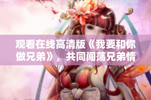 觀看在線高清版《我要和你做兄弟》，共同闖蕩兄弟情深