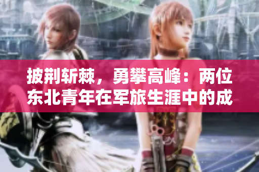 披荊斬棘，勇攀高峰：兩位東北青年在軍旅生涯中的成長與奮斗