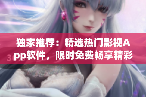 獨(dú)家推薦：精選熱門影視App軟件，限時(shí)免費(fèi)暢享精彩短視頻觀影盛宴