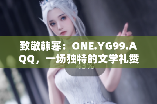 致敬韓寒：ONE.YG99.AQQ，一場(chǎng)獨(dú)特的文學(xué)禮贊