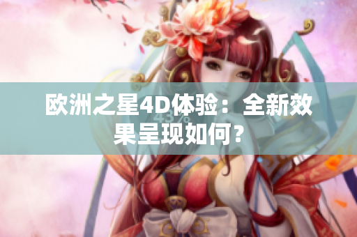 歐洲之星4D體驗(yàn)：全新效果呈現(xiàn)如何？