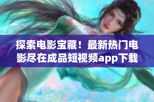 探索電影寶藏！最新熱門(mén)電影盡在成品短視頻app下載