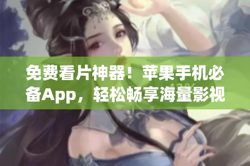 免費(fèi)看片神器！蘋果手機(jī)必備App，輕松暢享海量影視資源
