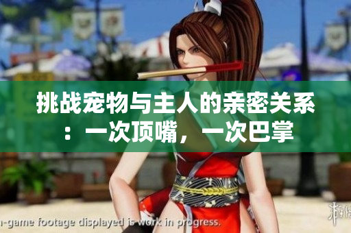 挑戰(zhàn)寵物與主人的親密關(guān)系：一次頂嘴，一次巴掌