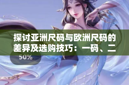探討亞洲尺碼與歐洲尺碼的差異及選購(gòu)技巧：一碼、二碼、三碼解析