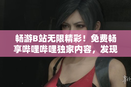 暢游B站無(wú)限精彩！免費(fèi)暢享嗶哩嗶哩獨(dú)家內(nèi)容，發(fā)現(xiàn)更多驚喜 ver. 2.0