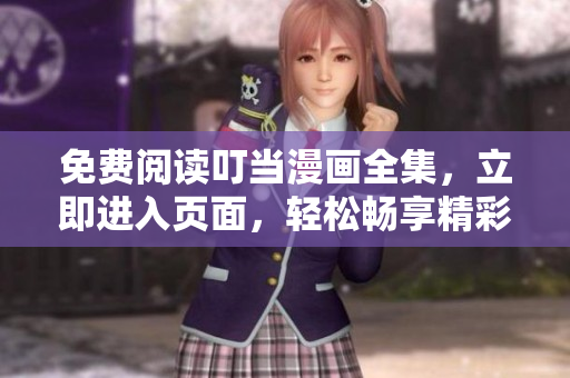 免費(fèi)閱讀叮當(dāng)漫畫全集，立即進(jìn)入頁面，輕松暢享精彩漫畫世界