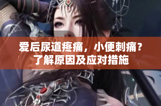 愛后尿道疼痛，小便刺痛？了解原因及應(yīng)對措施