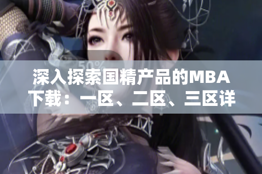 深入探索國(guó)精產(chǎn)品的MBA下載：一區(qū)、二區(qū)、三區(qū)詳細(xì)解讀