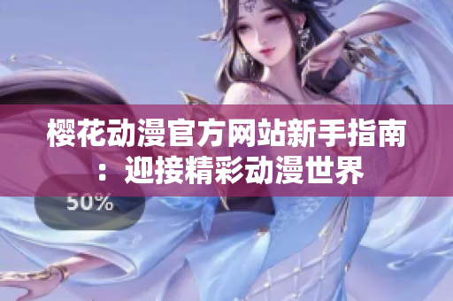 櫻花動(dòng)漫官方網(wǎng)站新手指南：迎接精彩動(dòng)漫世界