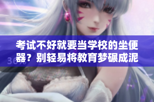 考試不好就要當(dāng)學(xué)校的坐便器？別輕易將教育夢(mèng)碾成泥漿