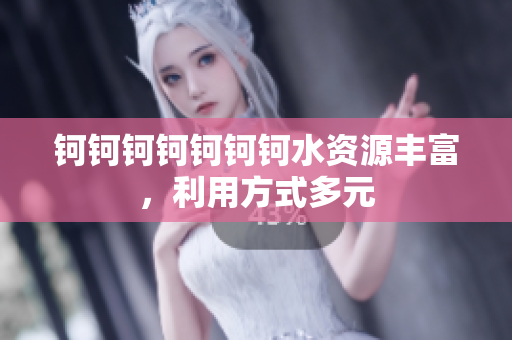 鈳鈳鈳鈳鈳鈳鈳水資源豐富，利用方式多元
