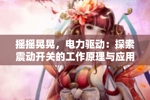搖搖晃晃，電力驅(qū)動(dòng)：探索震動(dòng)開(kāi)關(guān)的工作原理與應(yīng)用