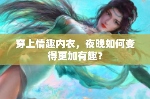 穿上情趣內(nèi)衣，夜晚如何變得更加有趣？
