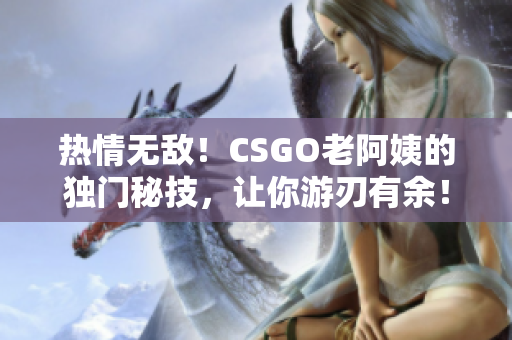 熱情無(wú)敵！CSGO老阿姨的獨(dú)門秘技，讓你游刃有余！