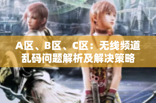 A區(qū)、B區(qū)、C區(qū)：無線頻道亂碼問題解析及解決策略