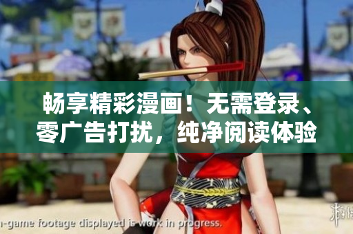 暢享精彩漫畫(huà)！無(wú)需登錄、零廣告打擾，純凈閱讀體驗(yàn)全新升級(jí)！