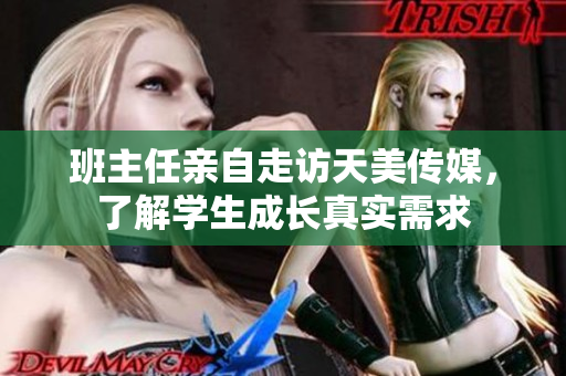班主任親自走訪天美傳媒，了解學(xué)生成長(zhǎng)真實(shí)需求