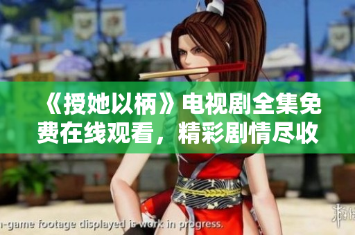 《授她以柄》電視劇全集免費(fèi)在線觀看，精彩劇情盡收眼底