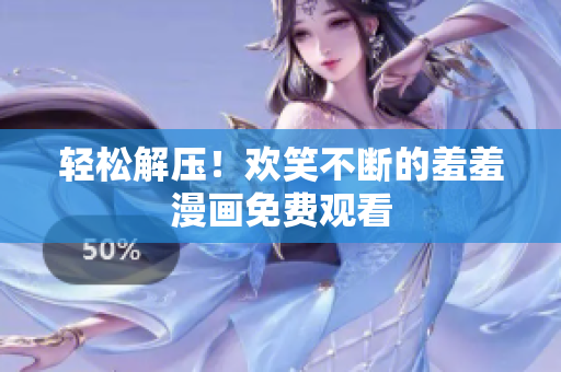 輕松解壓！歡笑不斷的羞羞漫畫免費觀看