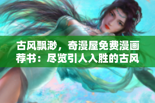 古風飄渺，奇漫屋免費漫畫薦書：盡覽引人入勝的古風世界