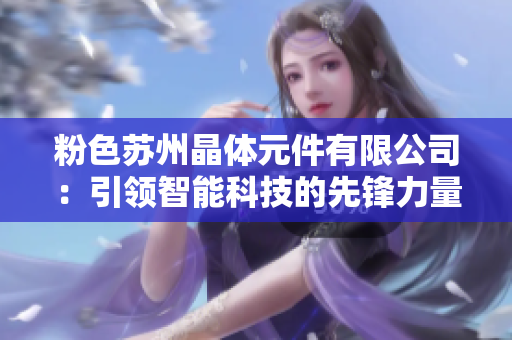 粉色蘇州晶體元件有限公司：引領智能科技的先鋒力量