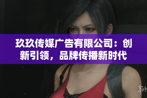 玖玖傳媒廣告有限公司：創(chuàng)新引領(lǐng)，品牌傳播新時(shí)代