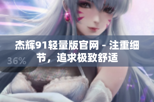 杰輝91輕量版官網(wǎng) - 注重細(xì)節(jié)，追求極致舒適