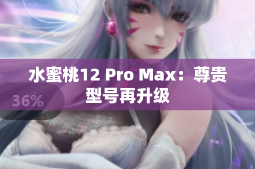 水蜜桃12 Pro Max：尊貴型號再升級