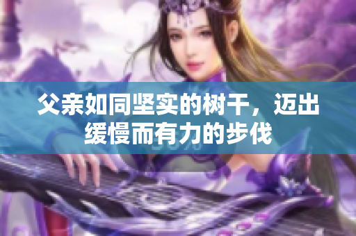 父親如同堅實的樹干，邁出緩慢而有力的步伐