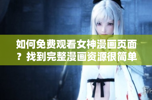 如何免費(fèi)觀看女神漫畫頁(yè)面？找到完整漫畫資源很簡(jiǎn)單