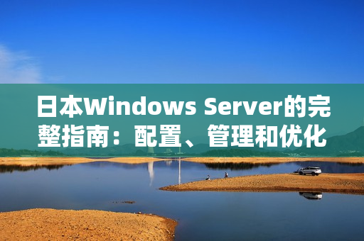 日本W(wǎng)indows Server的完整指南：配置、管理和優(yōu)化技巧