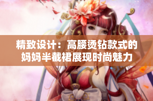 精致設計：高腰燙鉆款式的媽媽半截裙展現(xiàn)時尚魅力