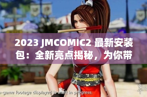 2023 JMCOMIC2 最新安裝包：全新亮點(diǎn)揭秘，為你帶來更精彩的閱讀體驗(yàn)
