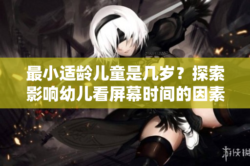 最小適齡兒童是幾歲？探索影響幼兒看屏幕時間的因素