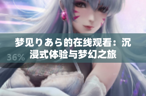 夢(mèng)見りあら的在線觀看：沉浸式體驗(yàn)與夢(mèng)幻之旅