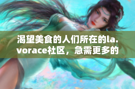 渴望美食的人們所在的la.vorace社區(qū)，急需更多的精彩內(nèi)容。
