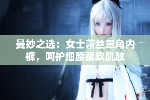 曼妙之選：女士蕾絲三角內(nèi)褲，呵護(hù)細(xì)腰柔軟肌膚