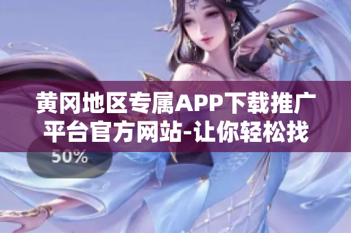 黃岡地區(qū)專屬APP下載推廣平臺(tái)官方網(wǎng)站-讓你輕松找到最新最熱應(yīng)用