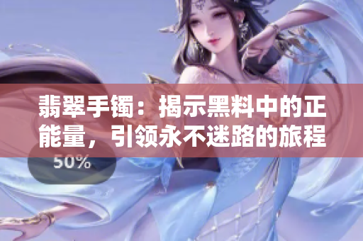 翡翠手鐲：揭示黑料中的正能量，引領(lǐng)永不迷路的旅程