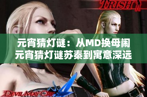 元宵猜燈謎：從MD換母鬧元宵猜燈謎蘇秦到寓意深遠(yuǎn)，靈動(dòng)變換——元宵燈謎推理