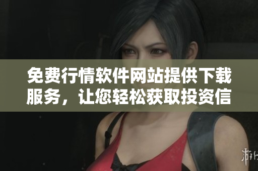 免費(fèi)行情軟件網(wǎng)站提供下載服務(wù)，讓您輕松獲取投資信息