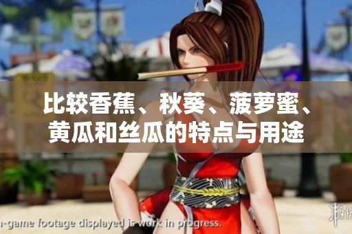 比較香蕉、秋葵、菠蘿蜜、黃瓜和絲瓜的特點(diǎn)與用途
