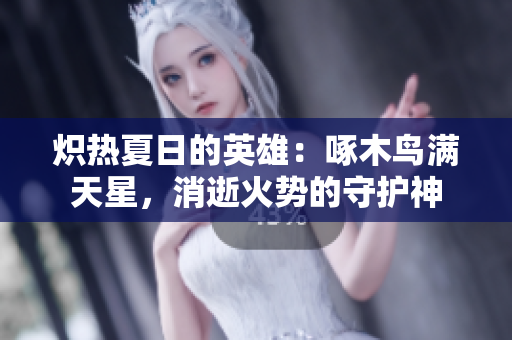 熾熱夏日的英雄：啄木鳥滿天星，消逝火勢(shì)的守護(hù)神