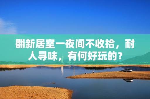翻新居室一夜間不收拾，耐人尋味，有何好玩的？