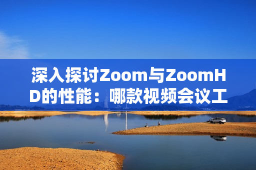 深入探討Zoom與ZoomHD的性能：哪款視頻會(huì)議工具更強(qiáng)大？