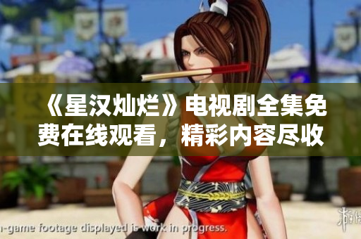 《星漢燦爛》電視劇全集免費(fèi)在線觀看，精彩內(nèi)容盡收眼底