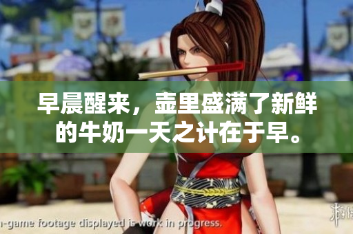 早晨醒來，壺里盛滿了新鮮的牛奶一天之計(jì)在于早。