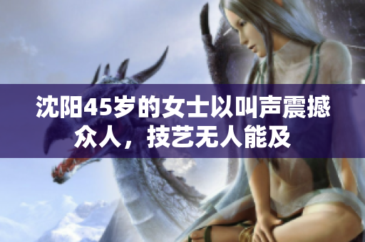 沈陽45歲的女士以叫聲震撼眾人，技藝無人能及