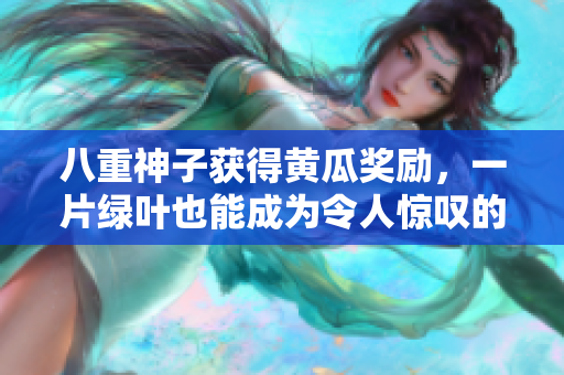 八重神子獲得黃瓜獎勵，一片綠葉也能成為令人驚嘆的美麗。